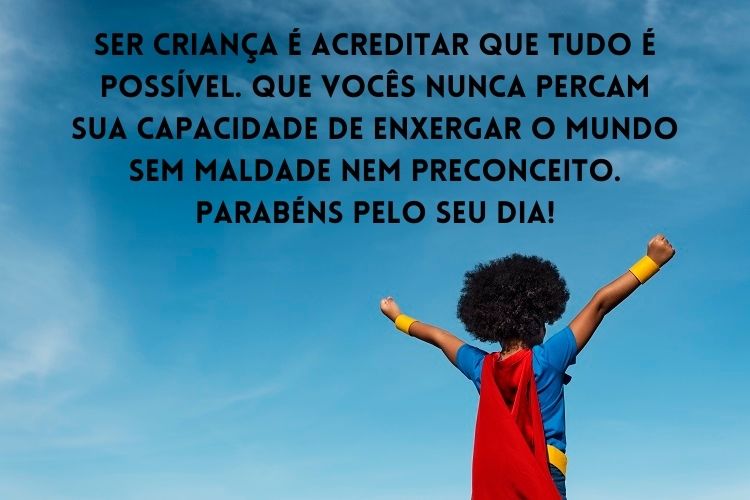 Foto de criança de pele negra de costas, usando capa de herói, e frase " Ser criança é acreditar que tudo é possível. Que vocês nunca percam sua capacidade de enxergar o mundo sem maldade nem preconceito. Parabéns pelo seu dia!"
