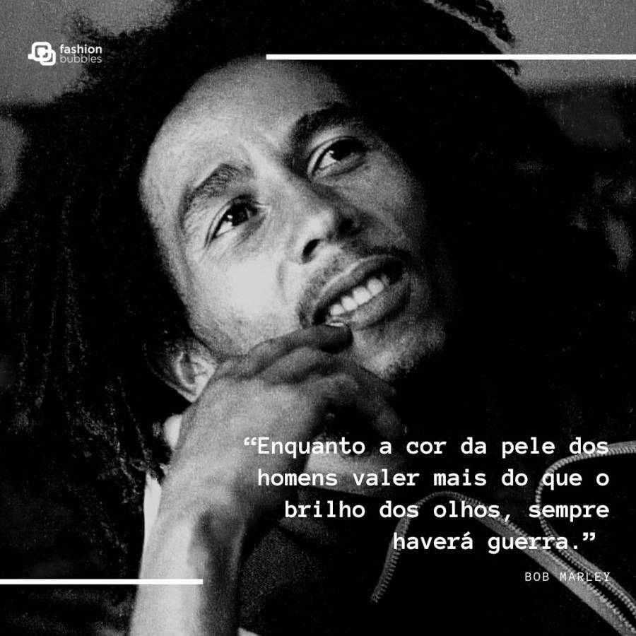 Foto em branco e preto de Bob Marley e frase “Enquanto a cor da pele dos homens valer mais do que o brilho dos olhos, sempre haverá guerra.” (Bob Marley) 