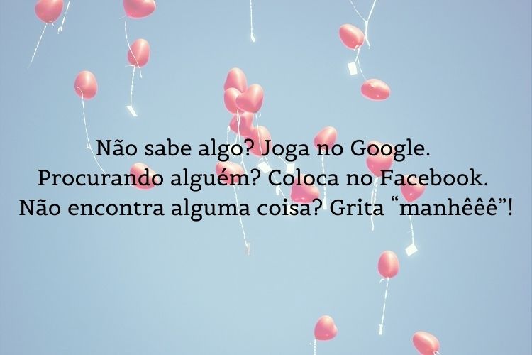 Foto de céu azul e balões de coração rosa e frase "Não sabe algo? Joga no Google. Procurando alguém? Coloca no Facebook. Não encontra alguma coisa? Grita “manhêêê”!"
