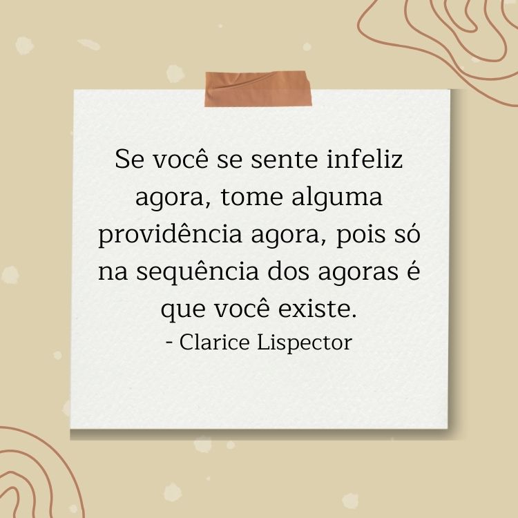 Card de fundo marrom claro com desenho de papel colado e frase "Se você se sente infeliz agora, tome alguma providência agora, pois só na sequência dos agoras é que você existe." - Clarice Lispector