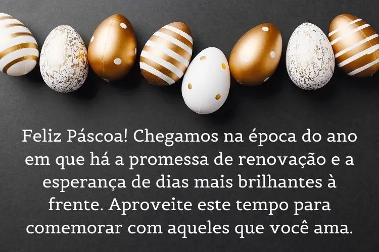Fundo preto com ovos dourados e frase: Feliz Páscoa! Chegamos na época do ano em que há a promessa de renovação e a esperança de dias mais brilhantes à frente. Aproveite este tempo para comemorar com aqueles que você ama.