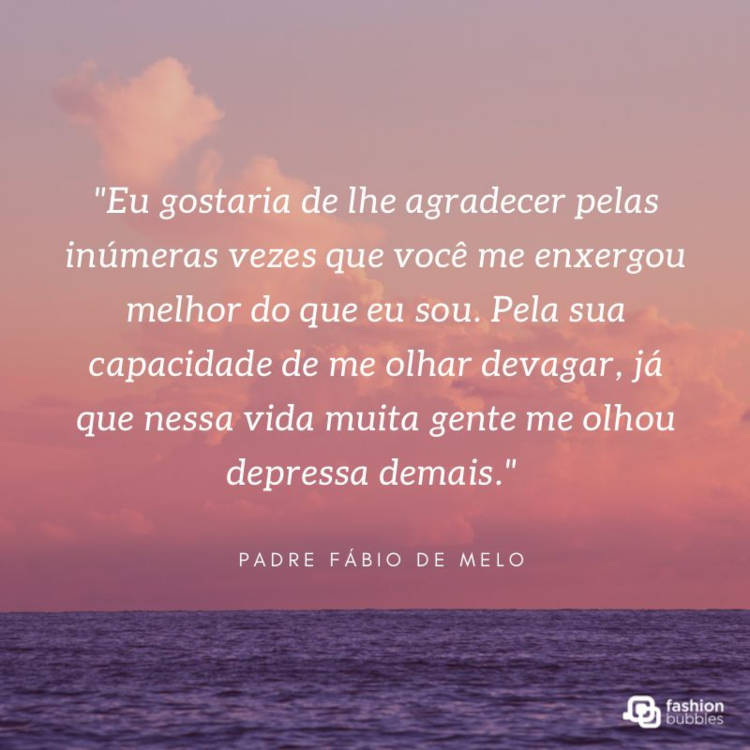 "Eu gostaria de lhe agradecer pelas inúmeras vezes que você me enxergou melhor do que eu sou. Pela sua capacidade de me olhar devagar, já que nessa vida muita gente me olhou depressa demais." (Padre Fábio de Melo) Foto de paisagem do mar com céu roxo e frase ""Eu gostaria de lhe agradecer pelas inúmeras vezes que você me enxergou melhor do que eu sou. Pela sua capacidade de me olhar devagar, já que nessa vida muita gente me olhou depressa demais." (Padre Fábio de Melo)"