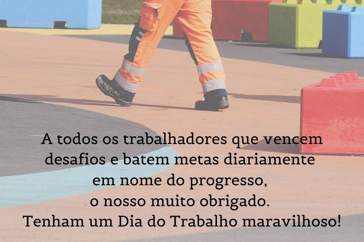 Foto de pessoa com calça laranja andando, com frase "A todos os trabalhadores que vencem desafios e batem metas diariamente em nome do progresso, o nosso muito obrigado. Tenham um Dia do Trabalho maravilhoso!"