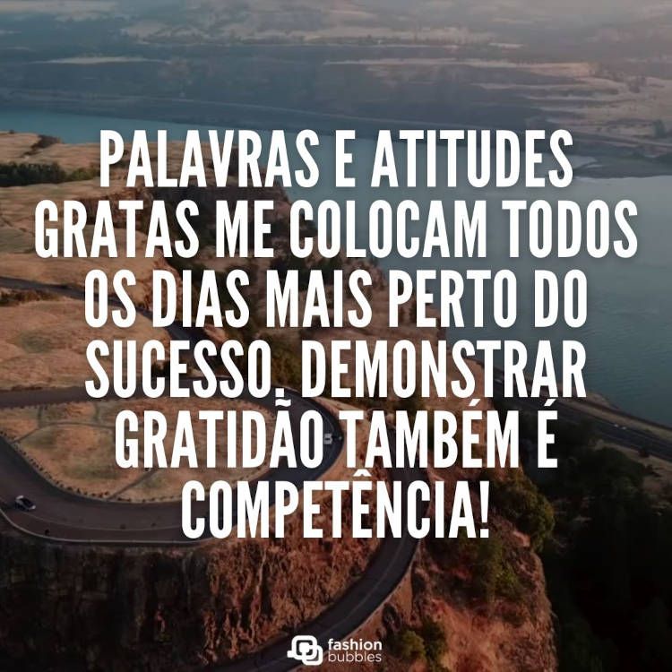 Palavras e atitudes gratas me colocam todos os dias mais perto do sucesso. Demonstrar gratidão também é competência! Foto de paisagem montanhosa com frase "Palavras e atitudes gratas me colocam todos os dias mais perto do sucesso. Demonstrar gratidão também é competência!'