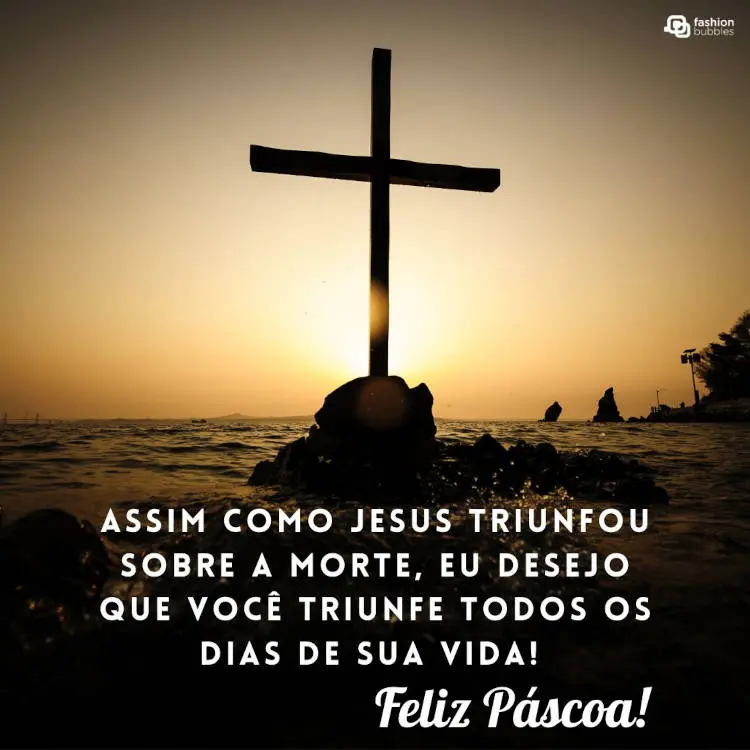 Foto de cruz no mar em pôr do sol e frase: Assim como Jesus triunfou sobre a morte, eu desejo que você triunfe todos os dias de sua vida! Feliz Páscoa.