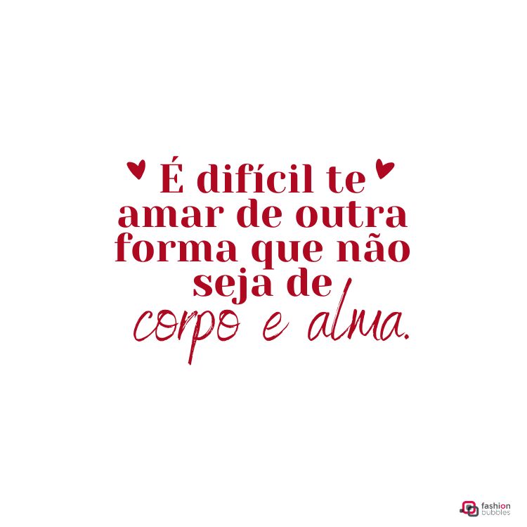 Fundo branco com a frase em vermelho: "É difícil te amar de outra forma que não seja de corpo e alma." Dois pequenos corações decoram o texto acima. Logotipo da Fashion Bubbles no canto inferior direito.