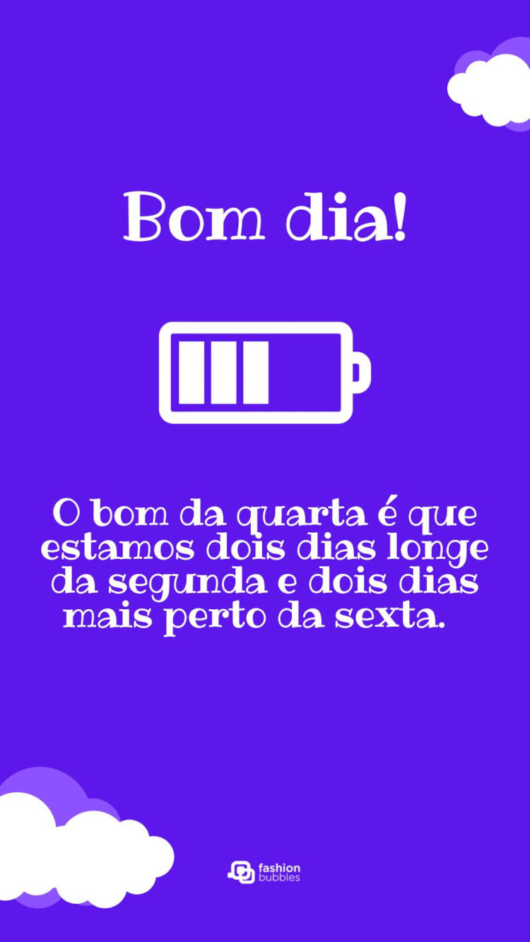 O bom da quarta é que estamos dois dias longe da segunda e dois dias mais perto da sexta. Bom dia! Frase de meio da semana