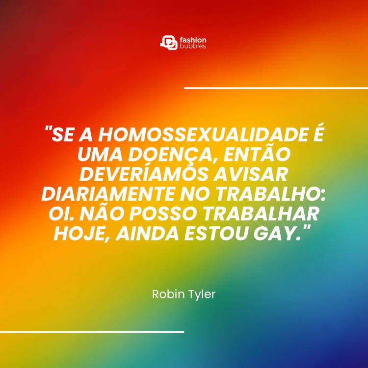 Cartão virtual de fundo colorido e frase "Se a homossexualidade é uma doença, então deveríamos avisar diariamente no trabalho: Oi. Não posso trabalhar hoje, ainda estou gay." - Robin Tyler