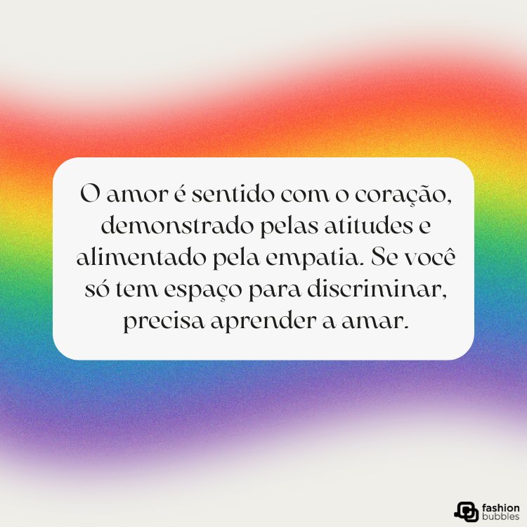 Cartão virtual de fundo branco e com as cores da bandeira LGBT com retângulo branco escrito "O amor é sentido com o coração, demonstrado pelas atitudes e alimentado pela empatia. Se você só tem espaço para discriminar, precisa aprender a amar."