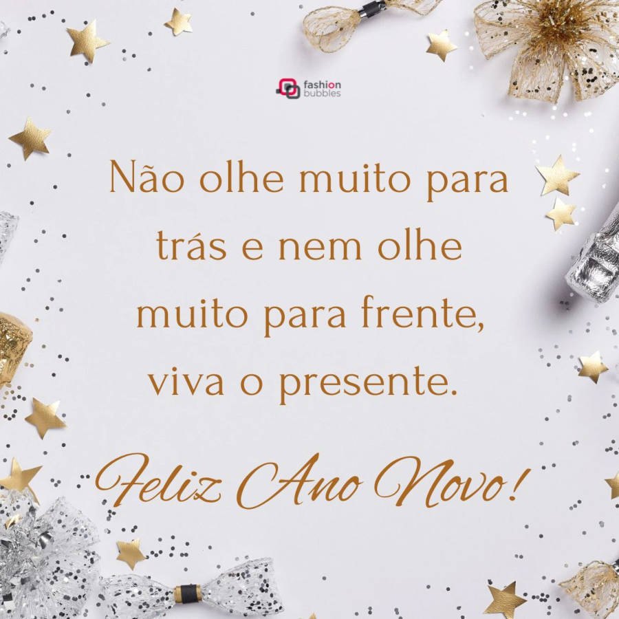 Mensagem sobre viver o presente no Ano Novo: Não olhe muito para trás e nem olhe muito para frente, viva o presente. Feliz Ano Novo!