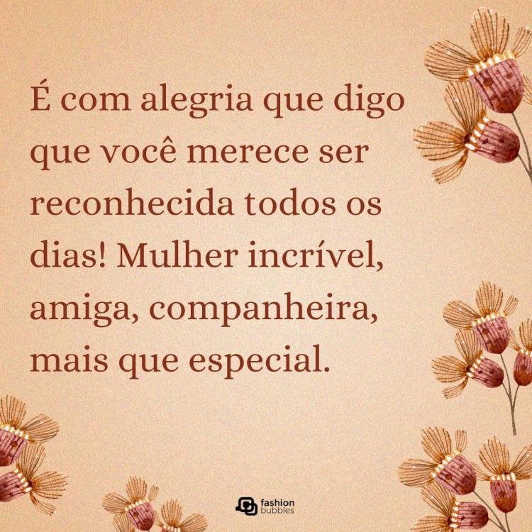 Cartão virtual de fundo bege com flores e frase: É com alegria que digo que você merece ser reconhecida todos os dias! Mulher incrível, amiga, companheira, mais que especial. Feliz 8 de março!