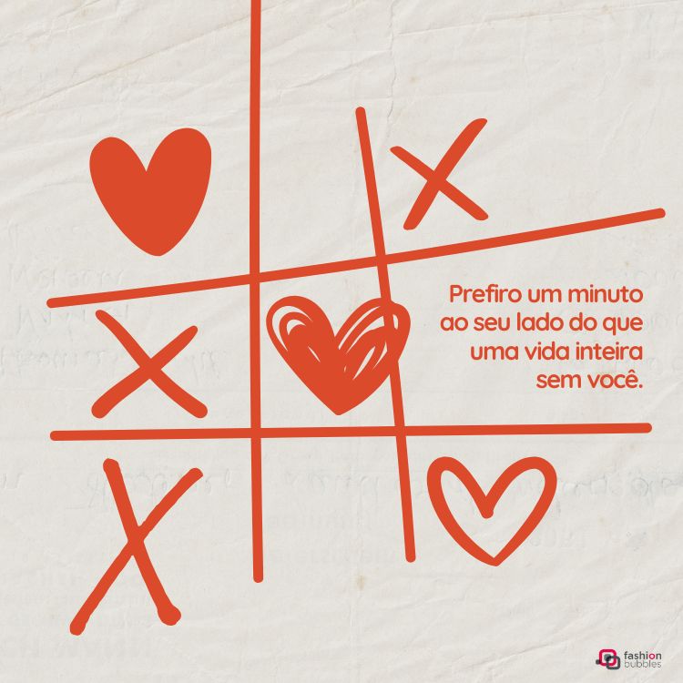 Imagem com um jogo da velha desenhado em vermelho sobre fundo branco amassado. Quadrados contêm "X" e corações. À direita, a frase: "Prefiro um minuto ao seu lado do que uma vida inteira sem você." Logotipo Fashion Bubbles no canto inferior direito.