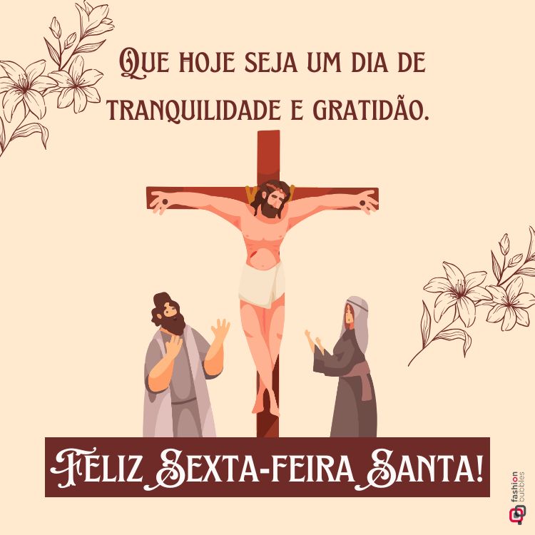 Ilustração de Jesus crucificado, com duas pessoas ao pé da cruz, uma rezando e outra exaltando. Flores decoram os cantos, e a mensagem "Que hoje seja um dia de tranquilidade e gratidão. Feliz Sexta-Feira Santa!" aparece.





