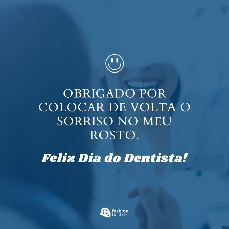 Frase de agradecimento ao dentista: Obrigado por colocar de volta o sorriso no meu rosto. Feliz Dia do Dentista!