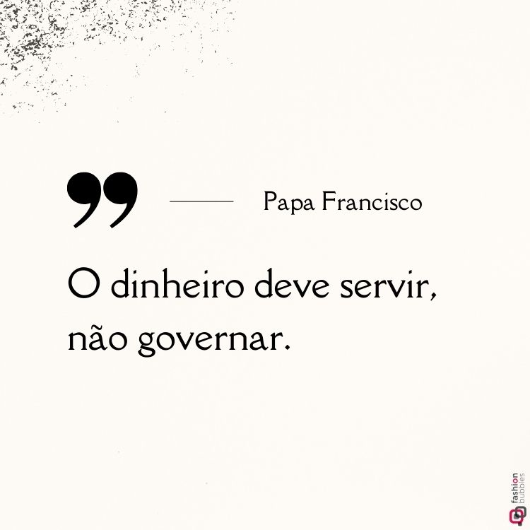 Imagem minimalista com fundo branco. No centro, a frase do Papa Francisco: "O dinheiro deve servir, não governar." À esquerda, um ícone de aspas em destaque. O nome "Papa Francisco" está escrito acima da frase, em fonte elegante.
