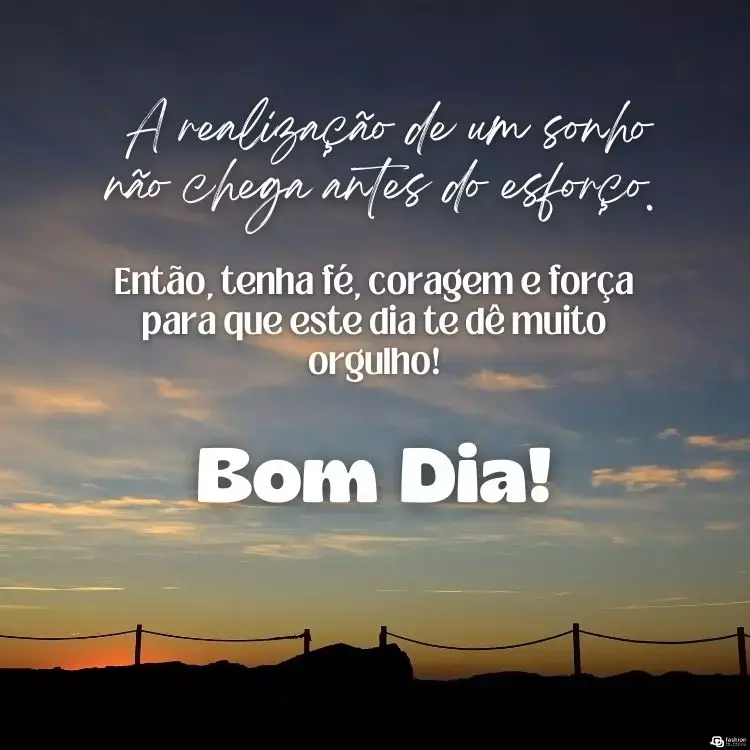 Foto de céu no nascer do sol e frase"A realização de um sonho não chega antes do esforço. Então, tenha fé, coragem e força para que este dia te dê muito orgulho! Bom dia"