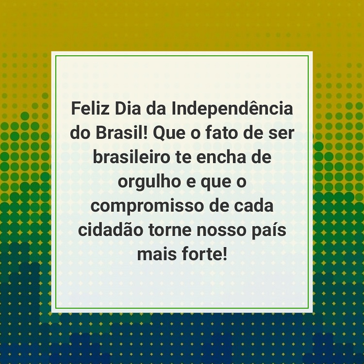 frase de 7 de setembro "Feliz Dia da Independência do Brasil! Que o fato de ser brasileiro te encha de orgulho e que o compromisso de cada cidadão torne nosso país mais forte!" em fundo verde e amarelo