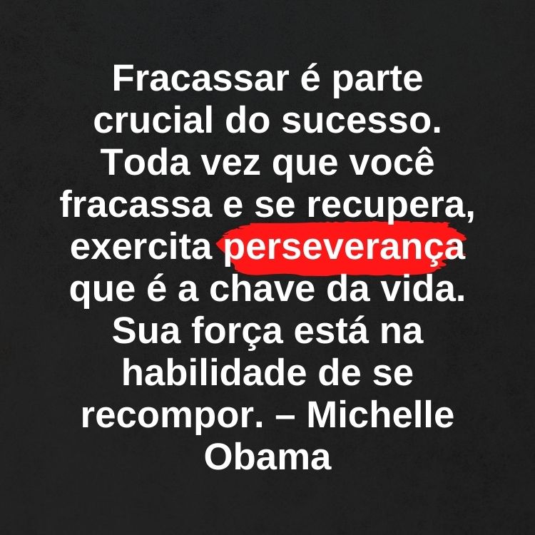 Fundo preto com frase "Fracassar é parte crucial do sucesso. Toda vez que você fracassa e se recupera, exercita perseverança que é a chave da vida. Sua força está na habilidade de se recompor." – Michelle Obama em branco e grifado vermelho em "perseverança"
